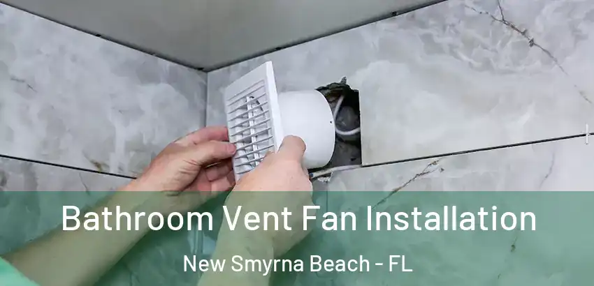 Bathroom Vent Fan Installation New Smyrna Beach - FL